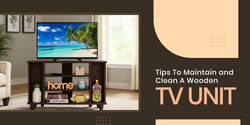 How to Maintain and Clean Your Wooden TV Unit for Long-Lasting Shine