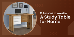 10 Smart Reasons to Invest in a Study Table for Home